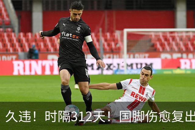 久违！时隔312天！国脚伤愈复出
