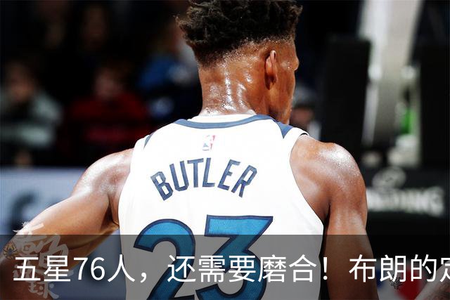 五星76人，还需要磨合！布朗的定位还没明确，马克西已进入状态，老詹和恩比德需要做出牺牲，打完10场之后再定夺