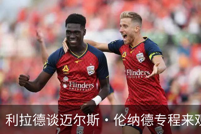 利拉德谈迈尔斯·伦纳德专程来观战：真正的尊重 他把我当作朋友