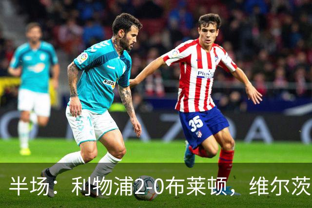 半场：利物浦2-0布莱顿，维尔茨造格罗斯乌龙，伊萨克破门