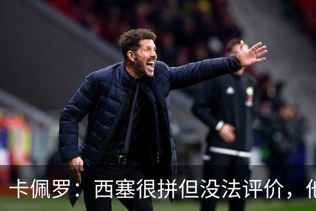 卡佩罗：西塞很拼但没法评价，他始终做好接应准备但拿不到球