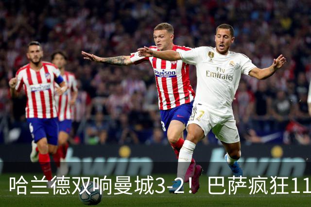 哈兰德双响曼城3-2！巴萨疯狂11连胜！迪亚斯戴帽