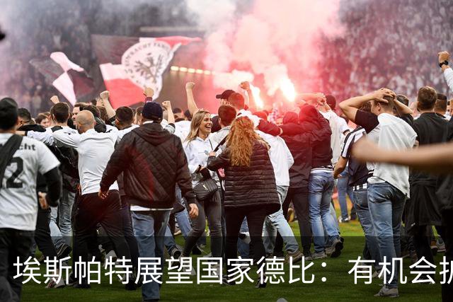 埃斯帕特展望国家德比：有机会扩大领先优势，我们一定会全力以赴