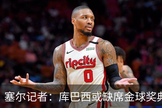 塞尔记者：库巴西或缺席金球奖典礼，亚马尔可能第3次拿科帕奖