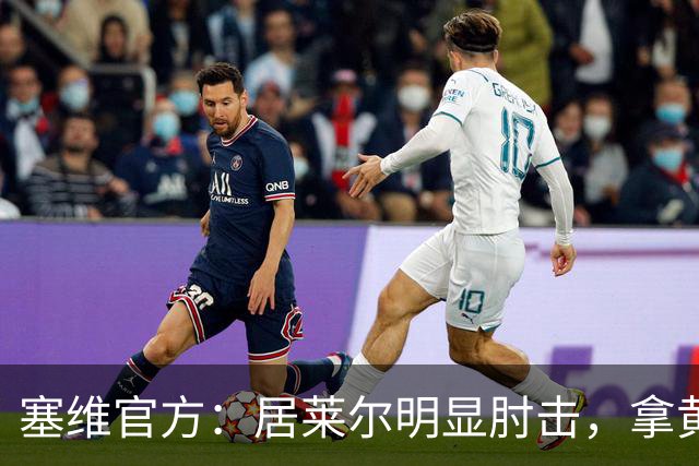 塞维官方：居莱尔明显肘击，拿黄牌的却是赫伊森和费利克斯