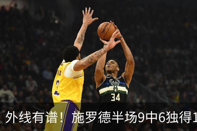 外线有谱！施罗德半场9中6独得17分5板 三分3中3