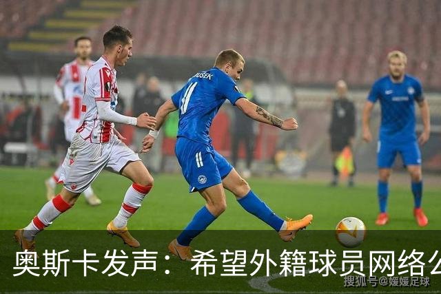 奥斯卡发声：希望外籍球员网络公众人物尊重中国人