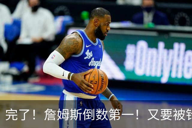 完了！詹姆斯倒数第一！又要被针对了...