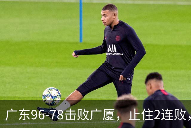 广东96-78击败广厦，止住2连败，塔克单核救场，胡明轩6分3板8助
