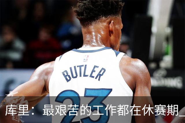 库里：最艰苦的工作都在休赛期 对比赛的热爱是我的动力