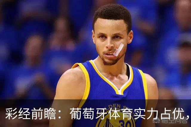 彩经前瞻：葡萄牙体育实力占优，卡萨皮亚主场难守攻势