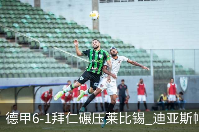 德甲6-1拜仁碾压莱比锡 迪亚斯帽子戏法助球队登顶