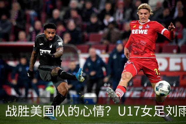 战胜美国队的心情？U17女足刘雨希：很激动，久久不能平复