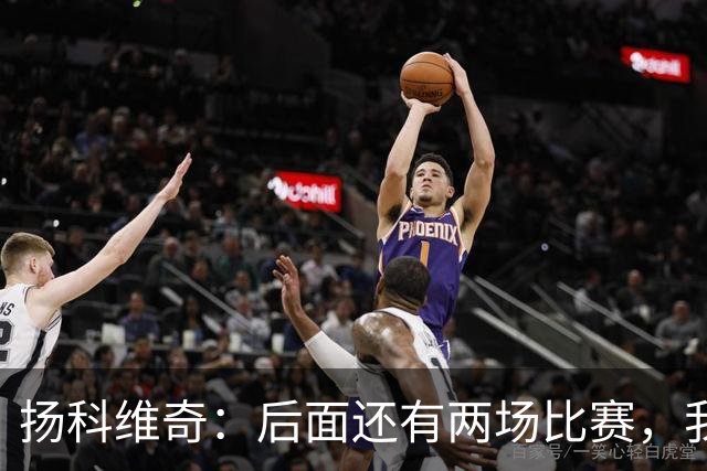 扬科维奇：后面还有两场比赛，我们会用同样的态度去对待