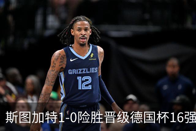 斯图加特1-0险胜晋级德国杯16强，昂达夫痛批全队表现糟糕