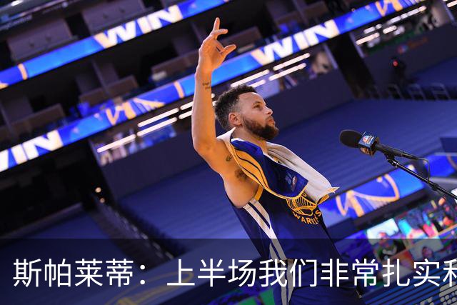 斯帕莱蒂：上半场我们非常扎实和稳固，但下半场做得就很不够