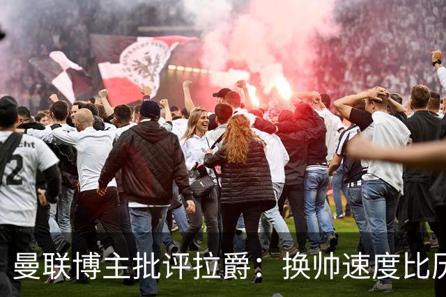曼联博主批评拉爵：换帅速度比历任老板都快，环境更加糟糕