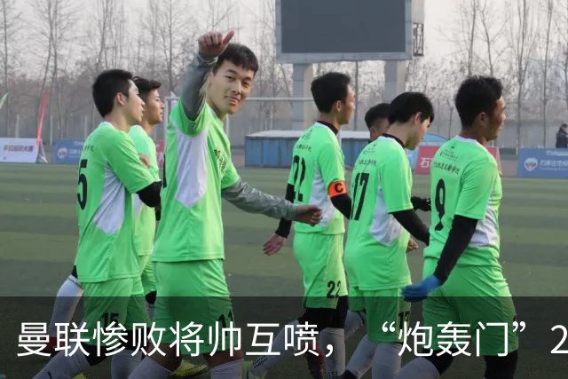 曼联惨败将帅互喷，“炮轰门”2.0仅过8天更新上线