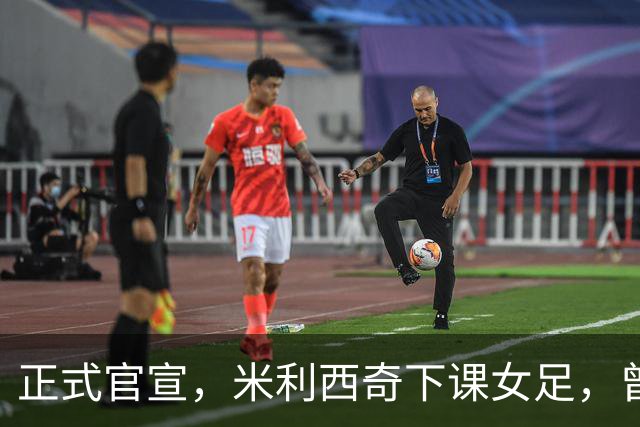 正式官宣，米利西奇下课女足，曾创0：8惨败，新帅3选1，水庆霞在列