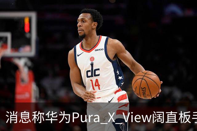 消息称华为Pura X View阔直板手机销量已破40万台，网友反映该机仍处缺货溢价状态
