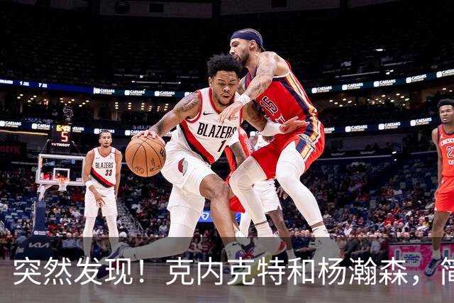 突然发现！克内克特和杨瀚森，简直一模一样啊