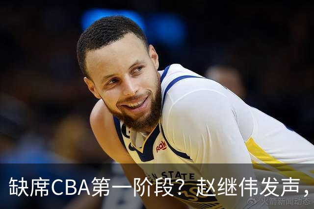 缺席CBA第一阶段？赵继伟发声，官宣决定，愿望曝光，此前因伤离开男篮