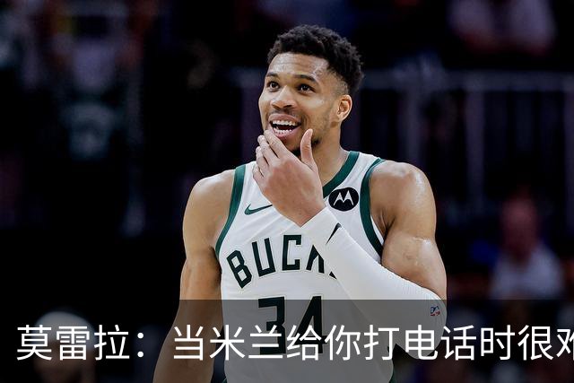 莫雷拉：当米兰给你打电话时很难拒绝；拉比奥是我的好朋友