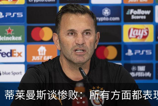 蒂莱曼斯谈惨败：所有方面都表现糟糕，我们要向球迷道歉