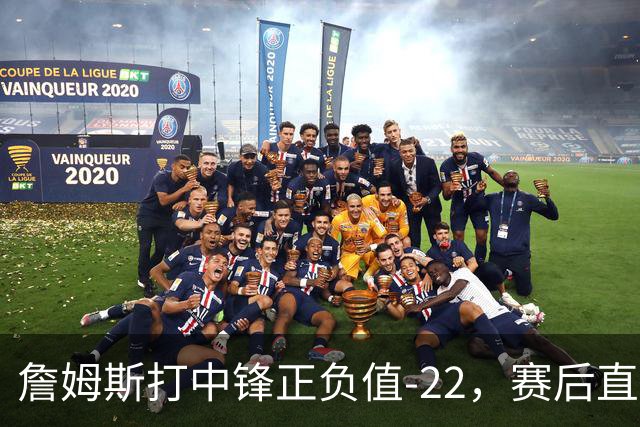 詹姆斯打中锋正负值-22，赛后直言：我们那边有个MVP