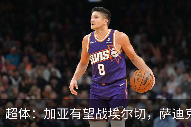 超体：加亚有望战埃尔切，萨迪克首堂合练，奥托尔比恐重伤
