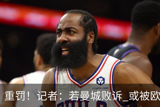 重罚！记者：若曼城败诉 或被欧足联追加禁赛欧战10年