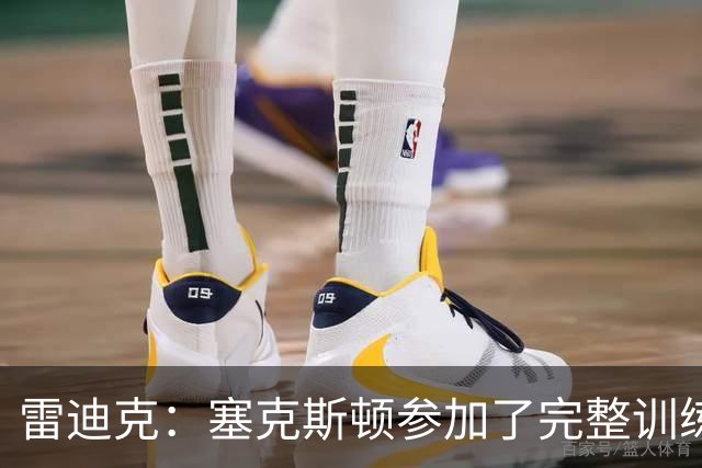 雷迪克：塞克斯顿参加了完整训练 但蒂耶罗和卡尔仍然缺席