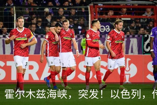 霍尔木兹海峡，突发！以色列，传出大消息