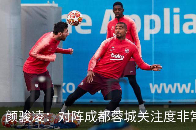 颜骏凌：对阵成都蓉城关注度非常高，以平常心面对全力赢下比赛