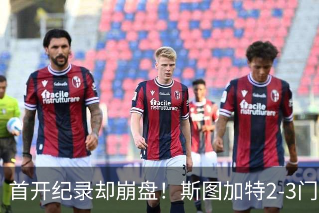 首开纪录却崩盘！斯图加特2-3门兴，赛季老毛病又犯了