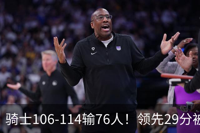骑士106-114输76人！领先29分被逆转有3大原因，哈登就是罪魁祸首