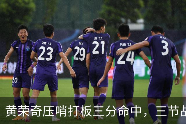 黄荣奇压哨打板三分命中，三节战罢四川领先到15分