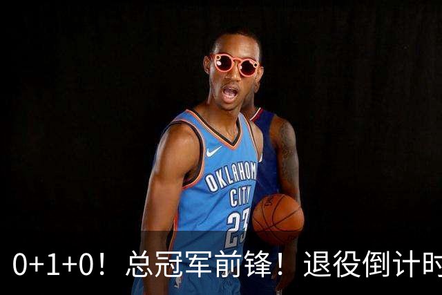 0+1+0！总冠军前锋！退役倒计时