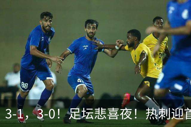 3-1，3-0！足坛悲喜夜！热刺迎首胜，国足双喜临门，意甲西甲生变