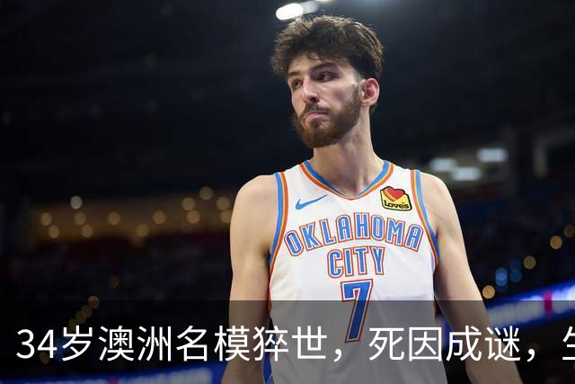34岁澳洲名模猝世，死因成谜，生前最后发文心酸，曾和比伯传绯闻