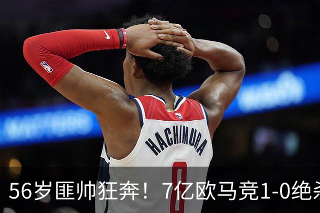 56岁匪帅狂奔！7亿欧马竞1-0绝杀斩5连胜 小蜘蛛5当替补首造进球